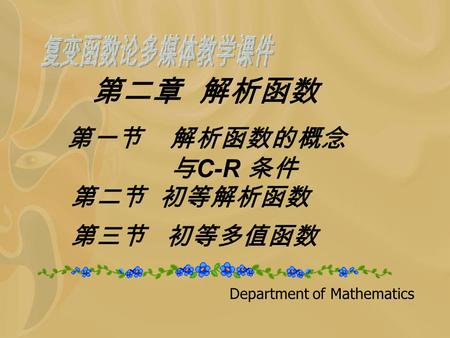 Department of Mathematics 第二章 解析函数 第一节 解析函数的概念 与 C-R 条件 第二节 初等解析函数 第三节 初等多值函数.