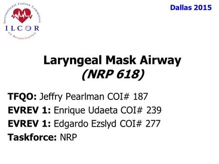 Dallas 2015 TFQO: Jeffry Pearlman COI# 187 EVREV 1: Enrique Udaeta COI# 239 EVREV 1: Edgardo Ezslyd COI# 277 Taskforce: NRP Laryngeal Mask Airway (NRP.