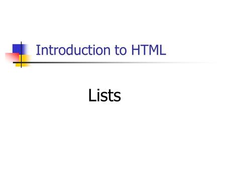 Introduction to HTML Lists Why Use Lists? Lists are one way to organize information for easy access. People are familiar with using lists to organize.