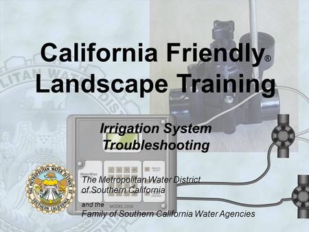 California Friendly ® Landscape Training Irrigation System Troubleshooting The Metropolitan Water District of Southern California and the Family of Southern.