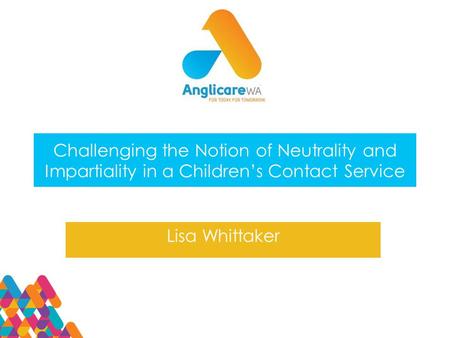 Challenging the Notion of Neutrality and Impartiality in a Children’s Contact Service Lisa Whittaker.