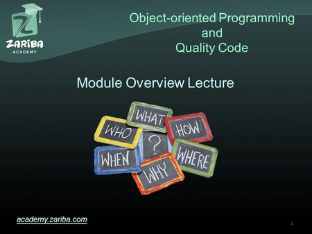 Object-oriented Programming and Quality Code academy.zariba.com Module Overview Lecture 1.