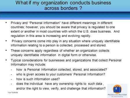 What if my organization conducts business across borders ? Your footnote Privacy and “Personal Information” have different meanings in different countries;