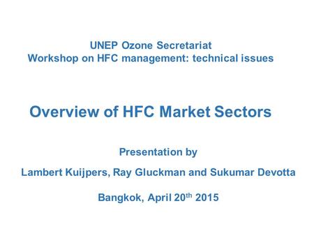 UNEP Ozone Secretariat Workshop on HFC management: technical issues Overview of HFC Market Sectors Presentation by Lambert Kuijpers, Ray Gluckman and Sukumar.