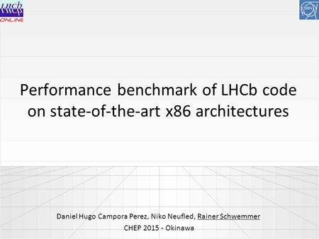 Performance benchmark of LHCb code on state-of-the-art x86 architectures Daniel Hugo Campora Perez, Niko Neufled, Rainer Schwemmer CHEP 2015 - Okinawa.