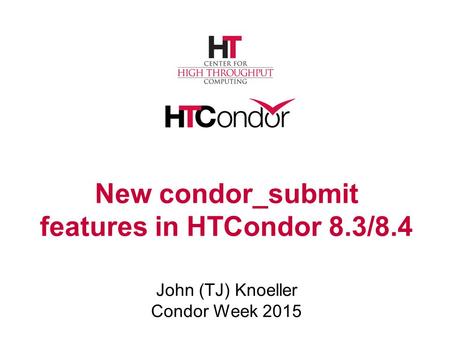 New condor_submit features in HTCondor 8.3/8.4 John (TJ) Knoeller Condor Week 2015.