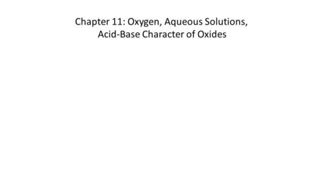 Chapter 11: Oxygen, Aqueous Solutions, Acid-Base Character of Oxides.
