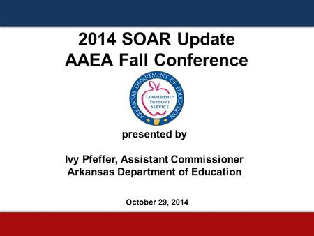 2014 SOAR Update AAEA Fall Conference presented by Ivy Pfeffer, Assistant Commissioner Arkansas Department of Education October 29, 2014.