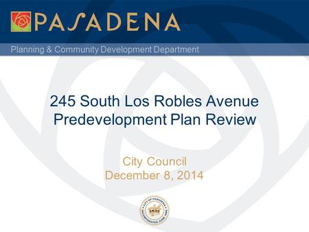 Planning & Community Development Department 245 South Los Robles Avenue Predevelopment Plan Review City Council December 8, 2014.