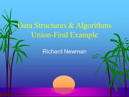 Data Structures & Algorithms Union-Find Example Richard Newman.
