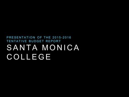 SANTA MONICA COLLEGE PRESENTATION OF THE 2015-2016 TENTATIVE BUDGET REPORT.