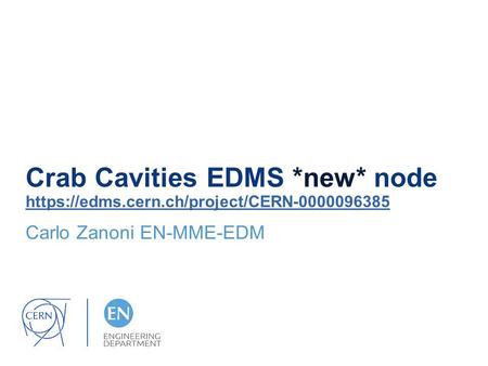 Crab Cavities EDMS *new* node https://edms.cern.ch/project/CERN-0000096385 https://edms.cern.ch/project/CERN-0000096385 Carlo Zanoni EN-MME-EDM.