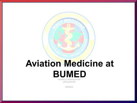 Aviation Medicine at BUMED OVERALL CLASSIFICATION UNCLASSIFIED 20150112.