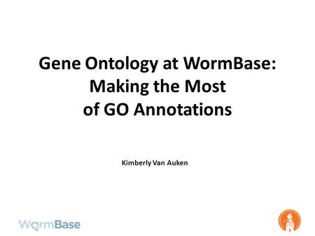 Gene Ontology at WormBase: Making the Most of GO Annotations Kimberly Van Auken.