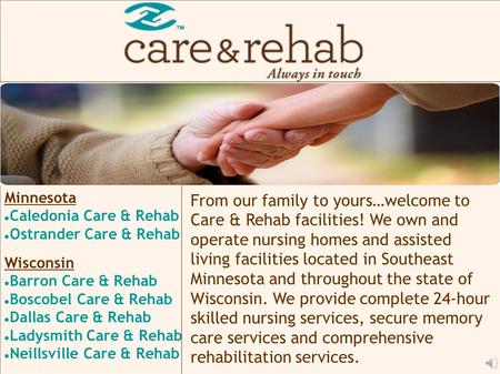 From our family to yours…welcome to Care & Rehab facilities! We own and operate nursing homes and assisted living facilities located in Southeast Minnesota.