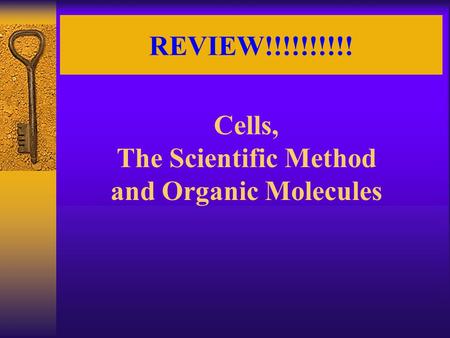 REVIEW!!!!!!!!!! Cells, The Scientific Method and Organic Molecules.