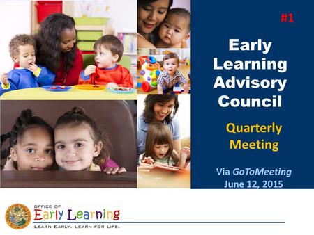 Early Learning Advisory Council Quarterly Meeting Via GoToMeeting June 12, 2015 #1.