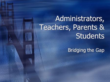 Administrators, Teachers, Parents & Students Bridging the Gap.