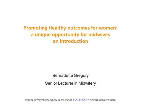 Promoting Healthy outcomes for women: a unique opportunity for midwives an introduction Bernadette Gregory Senior Lecturer in Midwifery Images have the.