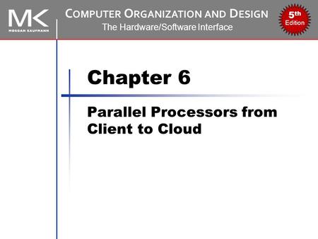 C OMPUTER O RGANIZATION AND D ESIGN The Hardware/Software Interface 5 th Edition Chapter 6 Parallel Processors from Client to Cloud.