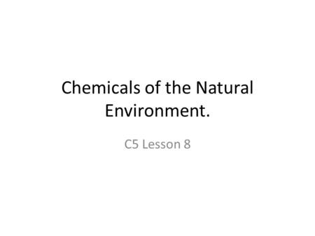 Chemicals of the Natural Environment. C5 Lesson 8.