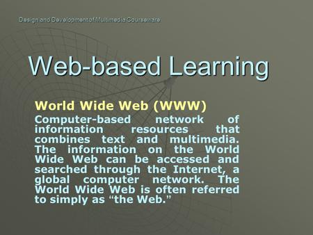 Web-based Learning World Wide Web (WWW) Computer-based network of information resources that combines text and multimedia. The information on the World.