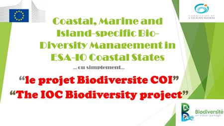 Coastal, Marine and Island-specific Bio- Diversity Management in ESA-IO Coastal States … ou simplement … “le projet Biodiversite COI” “The IOC Biodiversity.