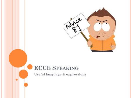 ECCE S PEAKING Useful language & expressions. G IVING YOUR OPINION If you ask me… Well, I feel that …. I’m sure / not sure that…. As for me…. Personally,