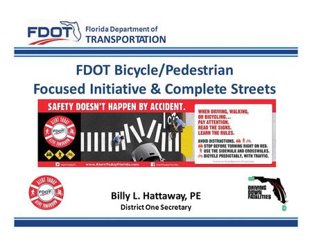 FDOT Bicycle/Pedestrian Focused Initiative & Complete Streets Florida Department of TRANSPORTATION Billy L. Hattaway, PE District One Secretary.