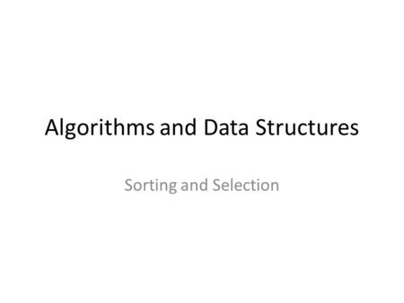 Algorithms and Data Structures Sorting and Selection.