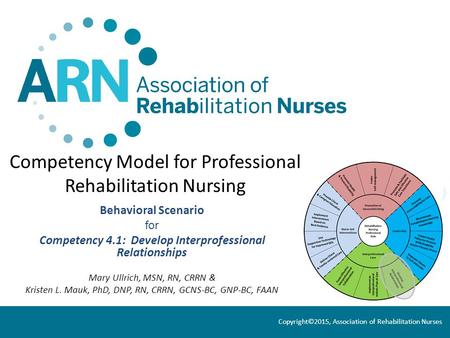 Competency Model for Professional Rehabilitation Nursing Behavioral Scenario for Competency 4.1: Develop Interprofessional Relationships Mary Ullrich,
