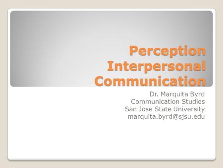 Perception Interpersonal Communication Dr. Marquita Byrd Communication Studies San Jose State University