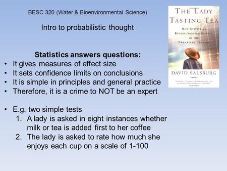 BESC 320 (Water & Bioenvironmental Science) Intro to probabilistic thought Statistics answers questions: It gives measures of effect size It sets confidence.