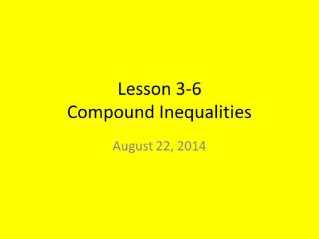 Lesson 3-6 Compound Inequalities August 22, 2014.
