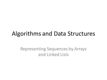 Algorithms and Data Structures Representing Sequences by Arrays and Linked Lists.