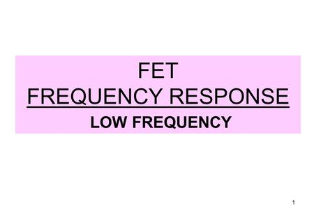 1 FET FREQUENCY RESPONSE LOW FREQUENCY. 2 LOW FREQUENCY – COMMON SOURCE.