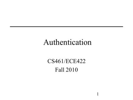 1 Authentication CS461/ECE422 Fall 2010. 2 Reading Chapter 12 from Computer Security Chapter 10 from Handbook of Applied Cryptography