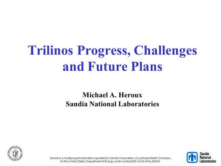 Trilinos Progress, Challenges and Future Plans Michael A. Heroux Sandia National Laboratories Sandia is a multiprogram laboratory operated by Sandia Corporation,
