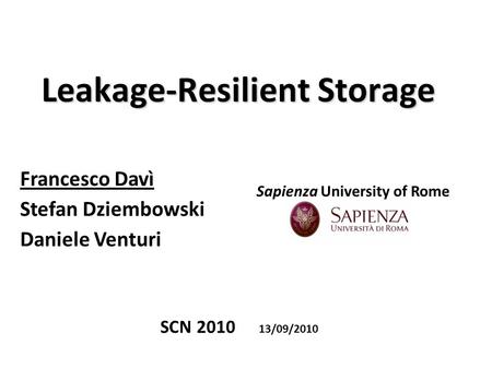 Leakage-Resilient Storage Francesco Davì Stefan Dziembowski Daniele Venturi SCN 2010 13/09/2010 Sapienza University of Rome.