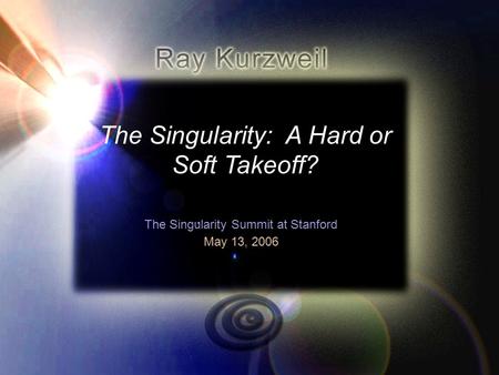 1 The Singularity: A Hard or Soft Takeoff? The Singularity Summit at Stanford May 13, 2006.