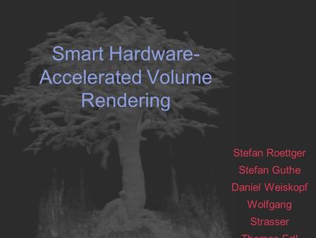 Smart Hardware- Accelerated Volume Rendering Stefan Roettger Stefan Guthe Daniel Weiskopf Wolfgang Strasser Thomas Ertl.