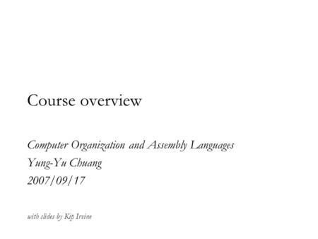 Course overview Computer Organization and Assembly Languages Yung-Yu Chuang 2007/09/17 with slides by Kip Irvine.