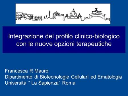 Integrazione del profilo clinico-biologico con le nuove opzioni terapeutiche Francesca R Mauro Dipartimento di Biotecnologie Cellulari ed Ematologia Università.