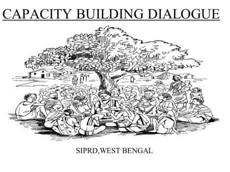 CAPACITY BUILDING DIALOGUE SIPRD,WEST BENGAL. Capacity Building is a process which leads to complete/total access and control over Resources those are.