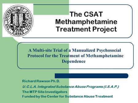 Richard Rawson Ph.D. U.C.L.A. Integrated Substance Abuse Programs (I.S.A.P.) The MTP Site Investigators Funded by the Center for Substance Abuse Treatment.