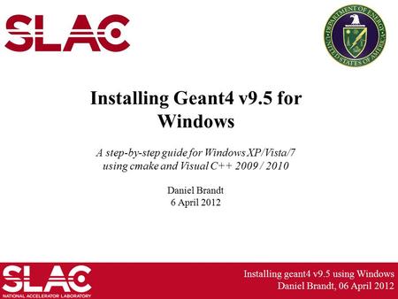 Installing geant4 v9.5 using Windows Daniel Brandt, 06 April 2012 Installing Geant4 v9.5 for Windows A step-by-step guide for Windows XP/Vista/7 using.