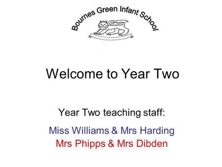 Welcome to Year Two Year Two teaching staff: Miss Williams & Mrs Harding Mrs Phipps & Mrs Dibden.