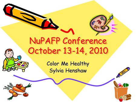 NuPAFP Conference October 13-14, 2010 Color Me Healthy Sylvia Henshaw.