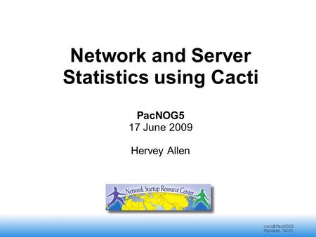 2008 Mérida, Venezuela Papeete, Tahiti Network and Server Statistics using Cacti PacNOG5 17 June 2009 Hervey Allen.