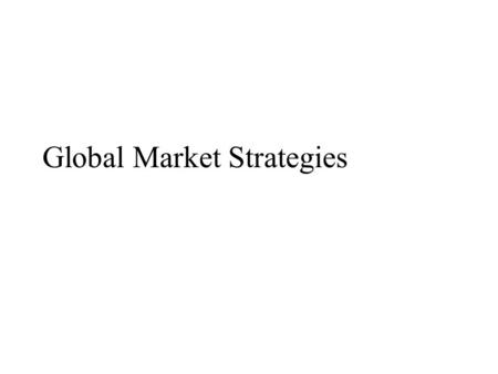 Global Market Strategies. The Internationalization of U.S. Business ä ä Many U.S. Companies are now foreign owned. ä ä Companies with only domestic markets.